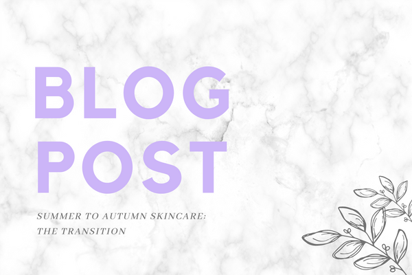 Summer to Autumn Skincare; The Transition